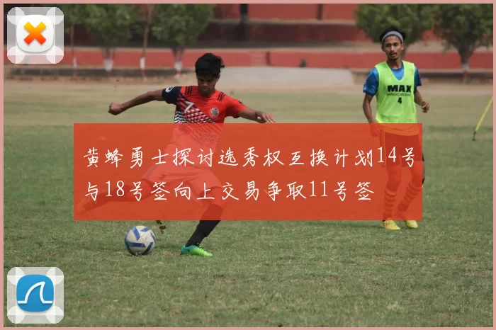 黄蜂勇士探讨选秀权互换计划14号与18号签向上交易争取11号签