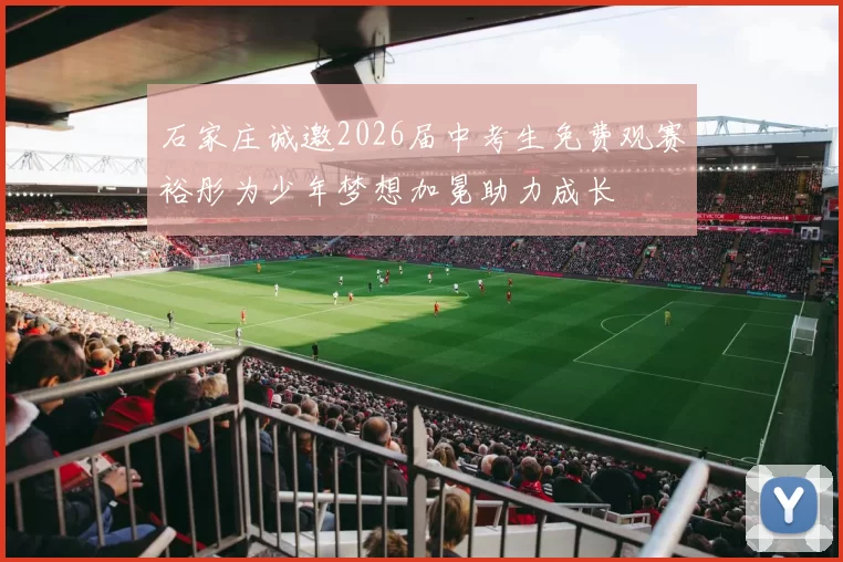 石家庄诚邀2026届中考生免费观赛裕彤为少年梦想加冕助力成长